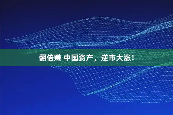 翻倍赚 中国资产,逆市大涨!