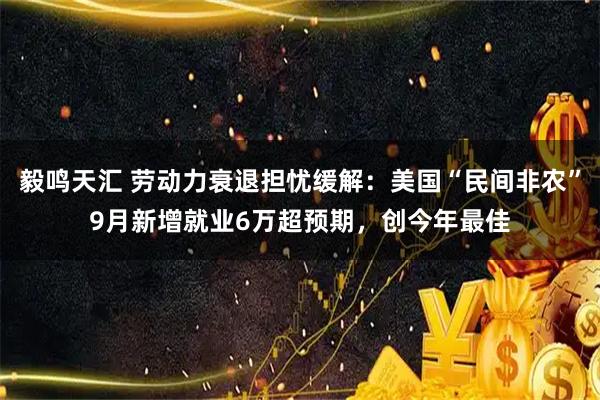 毅鸣天汇 劳动力衰退担忧缓解:美国“民间非农”9月新增就业6万超预期,创今年最佳