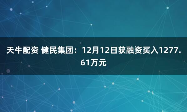 天牛配资 健民集团:12月12日获融资买入1277.61万元