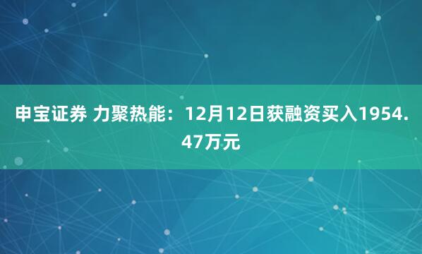 申宝证券 力聚热能:12月12日获融资买入1954.47万元