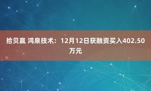 拾贝赢 鸿泉技术:12月12日获融资买入402.50万元