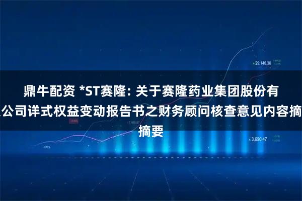 鼎牛配资 *ST赛隆: 关于赛隆药业集团股份有限公司详式权益变动报告书之财务顾问核查意见内容摘要