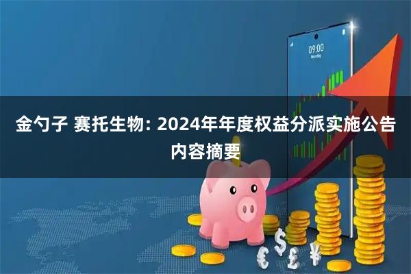 金勺子 赛托生物: 2024年年度权益分派实施公告内容摘要