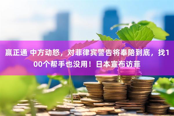 赢正通 中方动怒，对菲律宾警告将奉陪到底，找100个帮手也没用！日本宣布访菲