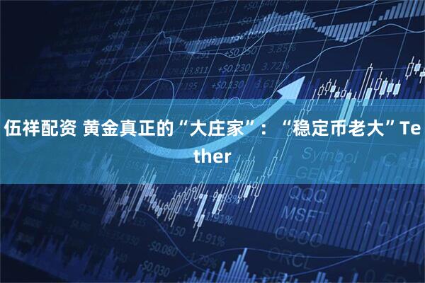 伍祥配资 黄金真正的“大庄家”:“稳定币老大”Tether